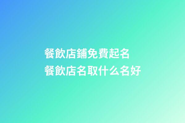 餐飲店鋪免費起名 餐飲店名取什么名好-第1張-店鋪起名-玄機派